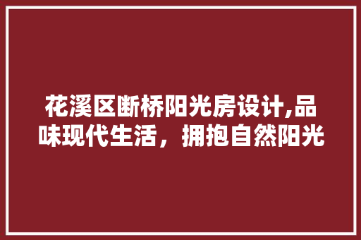 花溪区断桥阳光房设计,品味现代生活，拥抱自然阳光