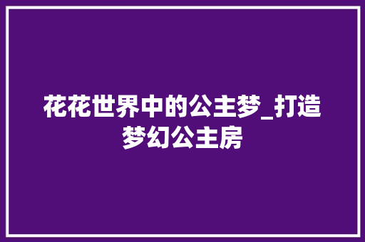 花花世界中的公主梦_打造梦幻公主房