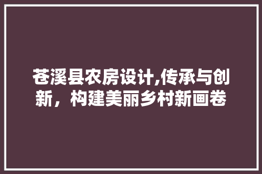 苍溪县农房设计,传承与创新，构建美丽乡村新画卷