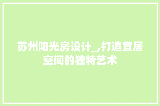 苏州阳光房设计_,打造宜居空间的独特艺术