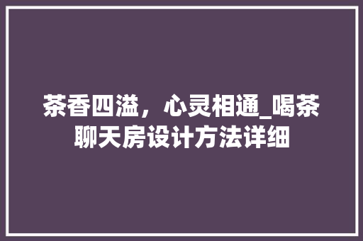 茶香四溢，心灵相通_喝茶聊天房设计方法详细