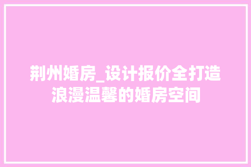 荆州婚房_设计报价全打造浪漫温馨的婚房空间