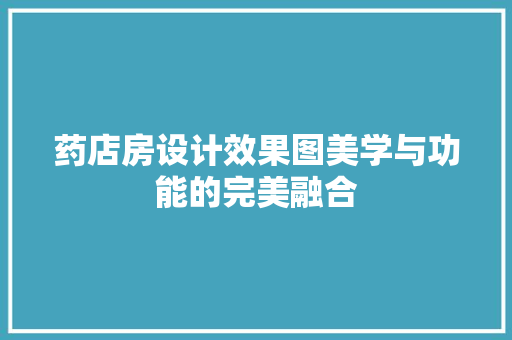 药店房设计效果图美学与功能的完美融合