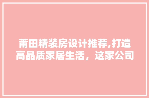 莆田精装房设计推荐,打造高品质家居生活，这家公司当之无愧！
