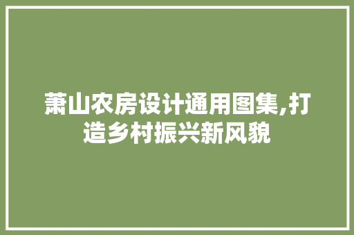 萧山农房设计通用图集,打造乡村振兴新风貌