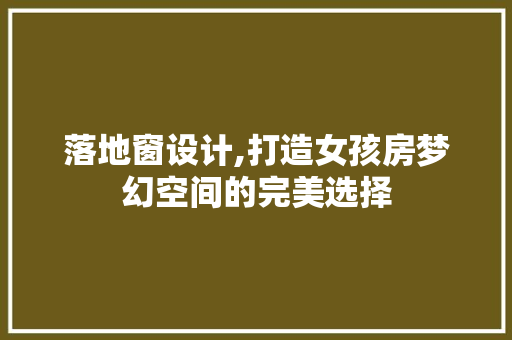 落地窗设计,打造女孩房梦幻空间的完美选择