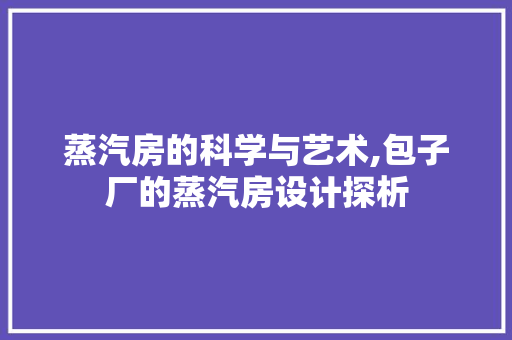 蒸汽房的科学与艺术,包子厂的蒸汽房设计探析