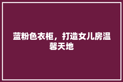 蓝粉色衣柜，打造女儿房温馨天地