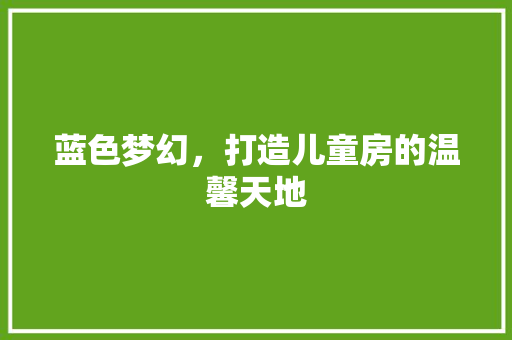 蓝色梦幻，打造儿童房的温馨天地