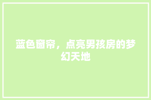 蓝色窗帘，点亮男孩房的梦幻天地