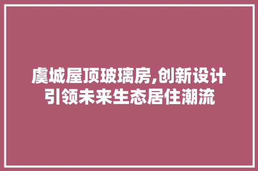虞城屋顶玻璃房,创新设计引领未来生态居住潮流