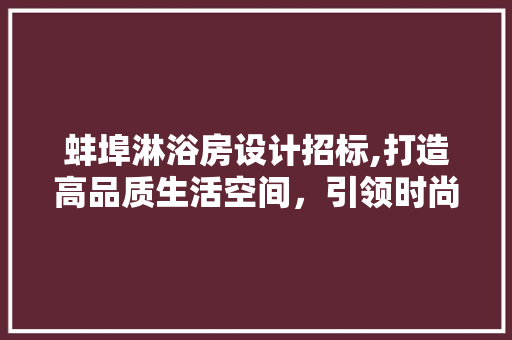 蚌埠淋浴房设计招标,打造高品质生活空间，引领时尚潮流