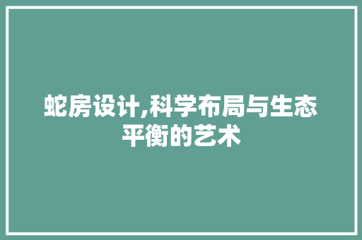 蛇房设计,科学布局与生态平衡的艺术