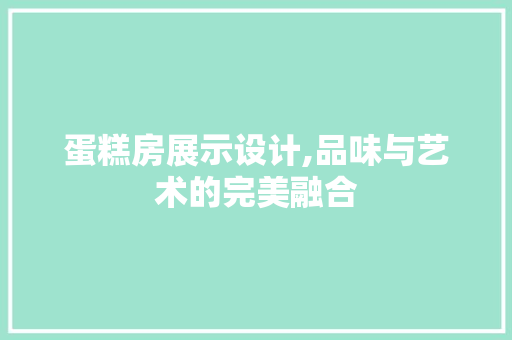 蛋糕房展示设计,品味与艺术的完美融合