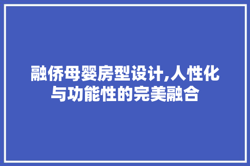 融侨母婴房型设计,人性化与功能性的完美融合
