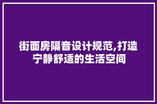 街面房隔音设计规范,打造宁静舒适的生活空间