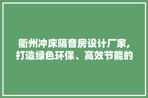 衢州冲床隔音房设计厂家,打造绿色环保、高效节能的工业隔音解决方法