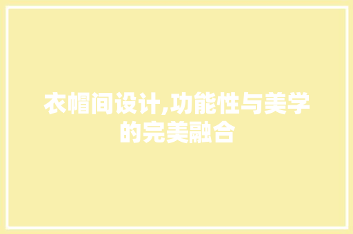 衣帽间设计,功能性与美学的完美融合