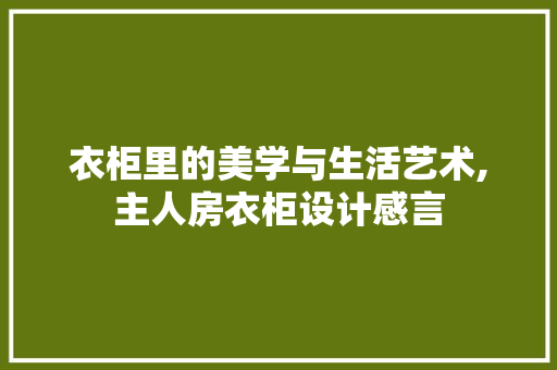 衣柜里的美学与生活艺术,主人房衣柜设计感言