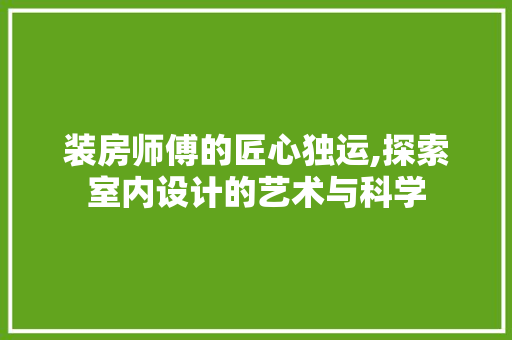 装房师傅的匠心独运,探索室内设计的艺术与科学