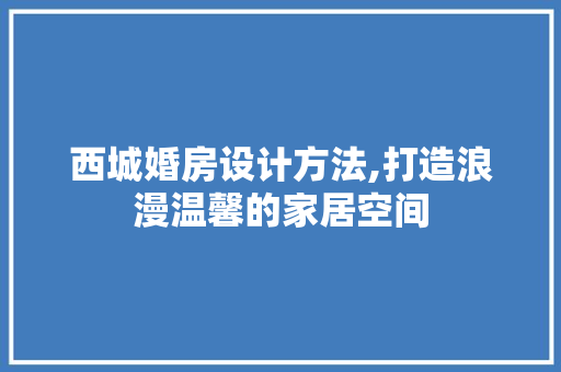 西城婚房设计方法,打造浪漫温馨的家居空间