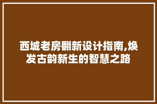 西城老房翻新设计指南,焕发古韵新生的智慧之路