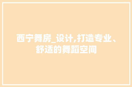西宁舞房_设计,打造专业、舒适的舞蹈空间