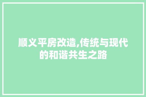 顺义平房改造,传统与现代的和谐共生之路