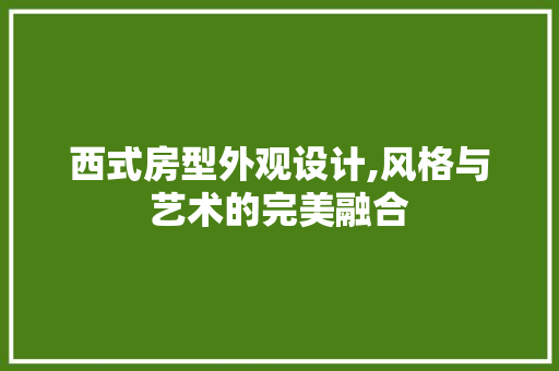 西式房型外观设计,风格与艺术的完美融合