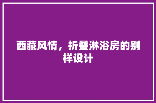 西藏风情，折叠淋浴房的别样设计