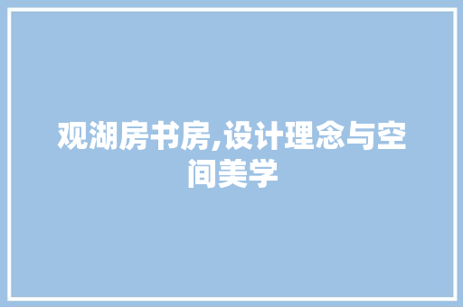 观湖房书房,设计理念与空间美学