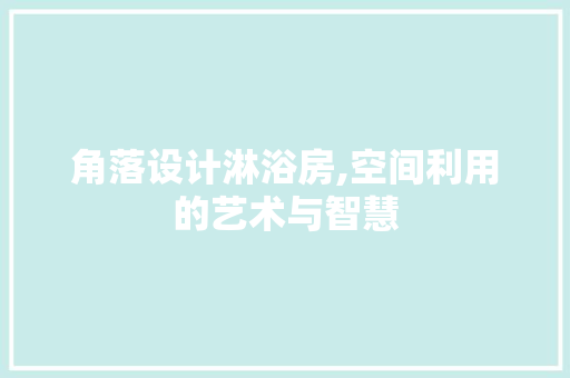 角落设计淋浴房,空间利用的艺术与智慧