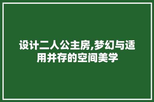 设计二人公主房,梦幻与适用并存的空间美学