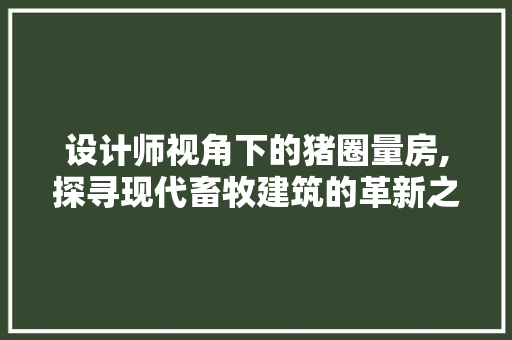 设计师视角下的猪圈量房,探寻现代畜牧建筑的革新之路