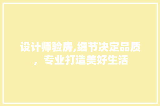 设计师验房,细节决定品质，专业打造美好生活