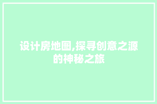 设计房地图,探寻创意之源的神秘之旅