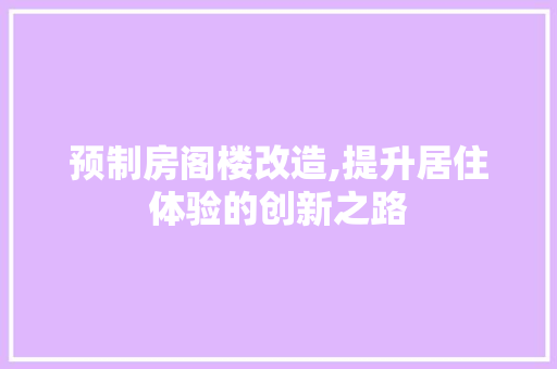 预制房阁楼改造,提升居住体验的创新之路