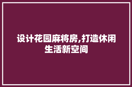 设计花园麻将房,打造休闲生活新空间