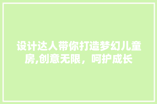 设计达人带你打造梦幻儿童房,创意无限，呵护成长