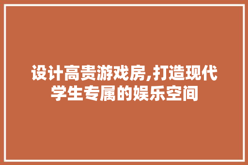 设计高贵游戏房,打造现代学生专属的娱乐空间