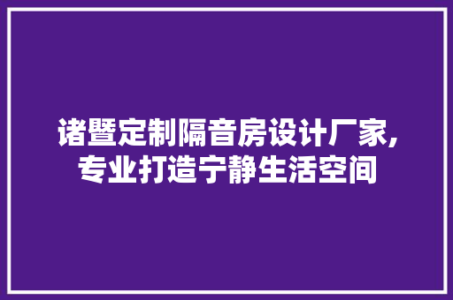 诸暨定制隔音房设计厂家,专业打造宁静生活空间