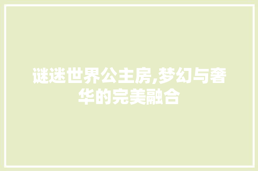 谜迷世界公主房,梦幻与奢华的完美融合