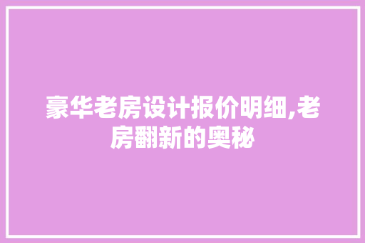 豪华老房设计报价明细,老房翻新的奥秘