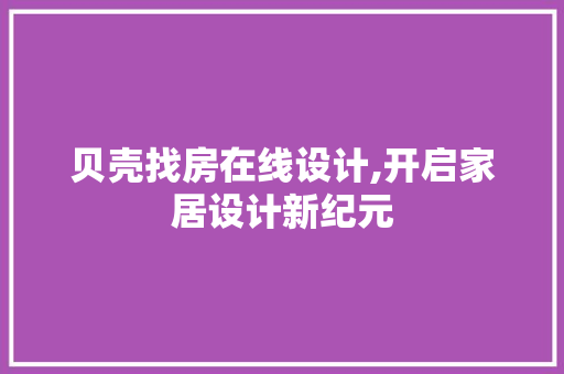 贝壳找房在线设计,开启家居设计新纪元