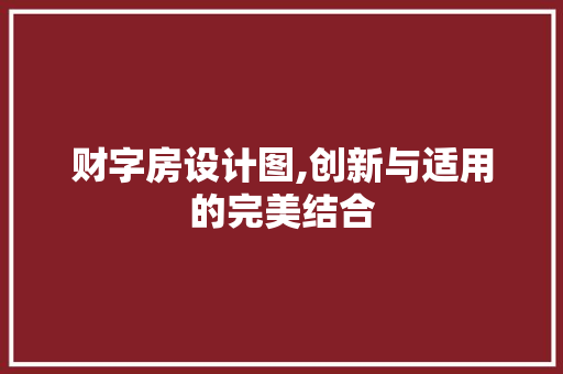 财字房设计图,创新与适用的完美结合