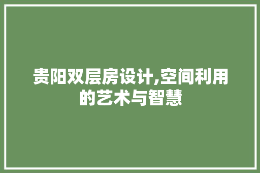 贵阳双层房设计,空间利用的艺术与智慧
