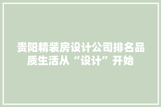 贵阳精装房设计公司排名品质生活从“设计”开始