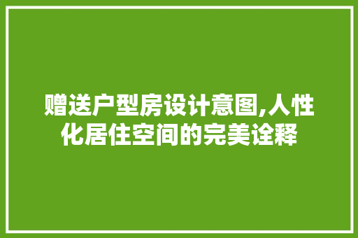 赠送户型房设计意图,人性化居住空间的完美诠释