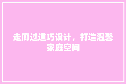 走廊过道巧设计，打造温馨家庭空间