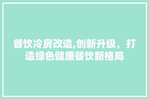 餐饮冷房改造,创新升级，打造绿色健康餐饮新格局